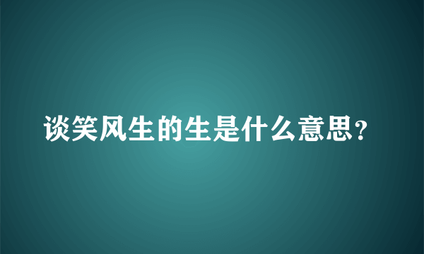 谈笑风生的生是什么意思？