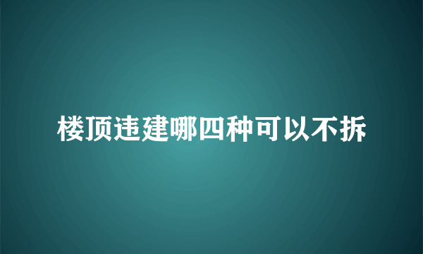 楼顶违建哪四种可以不拆