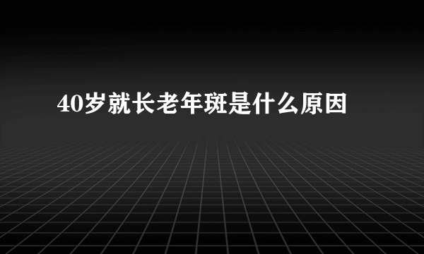 40岁就长老年斑是什么原因