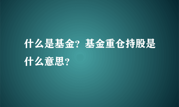 什么是基金？基金重仓持股是什么意思？