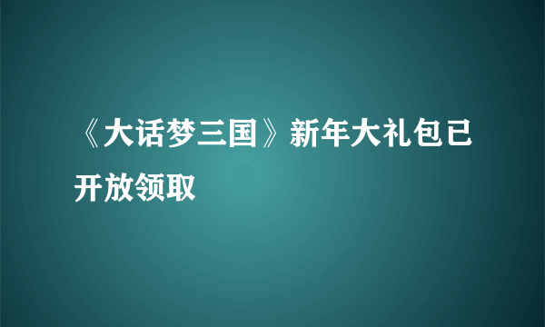 《大话梦三国》新年大礼包已开放领取