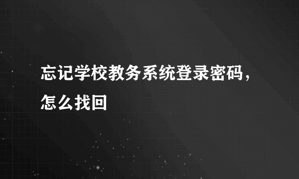 忘记学校教务系统登录密码，怎么找回