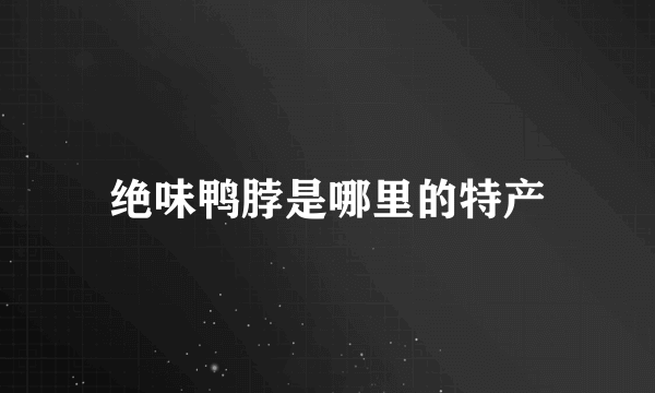 绝味鸭脖是哪里的特产