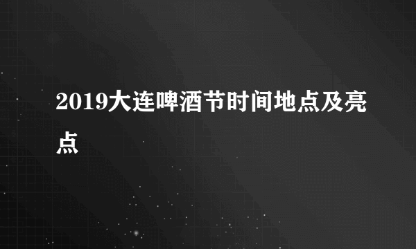 2019大连啤酒节时间地点及亮点