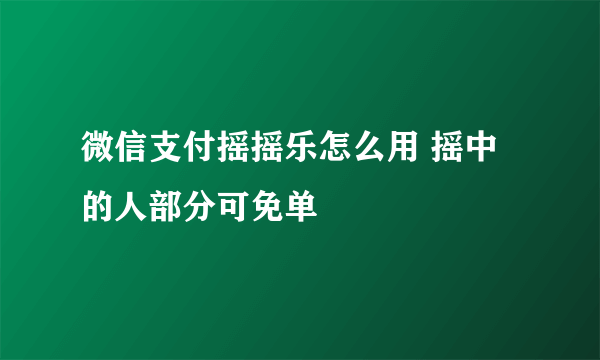 微信支付摇摇乐怎么用 摇中的人部分可免单