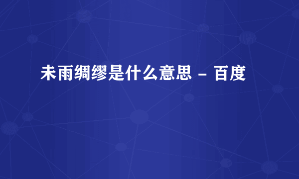 未雨绸缪是什么意思 - 百度