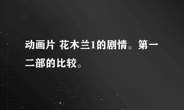 动画片 花木兰1的剧情。第一二部的比较。