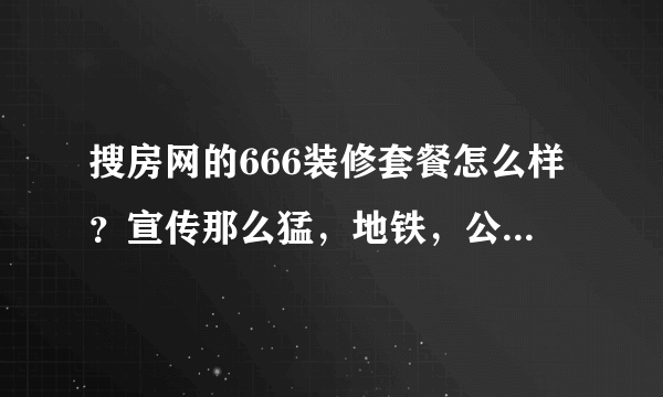 搜房网的666装修套餐怎么样？宣传那么猛，地铁，公交车上都能看到他们的广告，有点心动