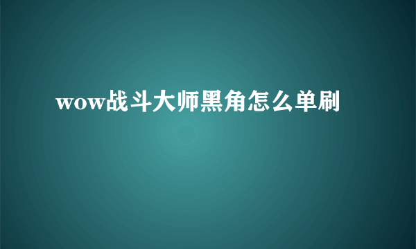 wow战斗大师黑角怎么单刷