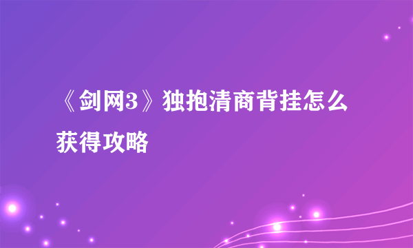 《剑网3》独抱清商背挂怎么获得攻略