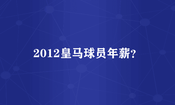 2012皇马球员年薪？