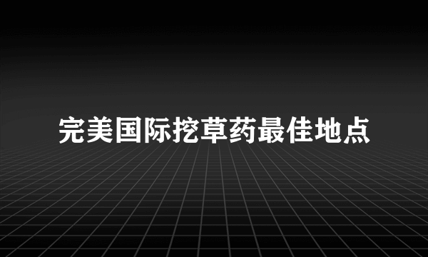 完美国际挖草药最佳地点