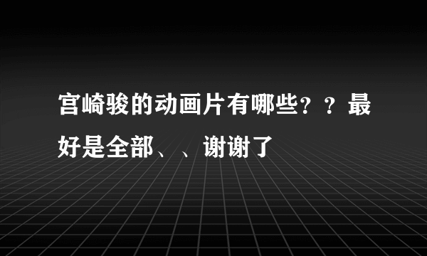 宫崎骏的动画片有哪些？？最好是全部、、谢谢了