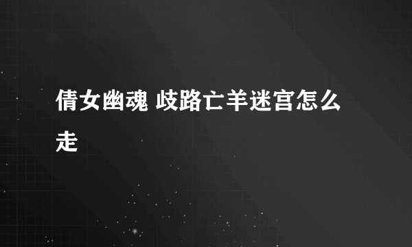 倩女幽魂 歧路亡羊迷宫怎么走