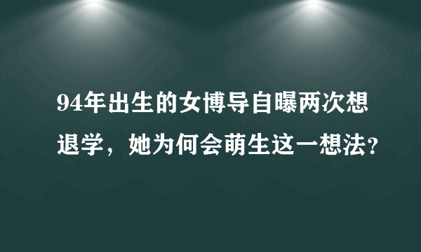 94年出生的女博导自曝两次想退学，她为何会萌生这一想法？