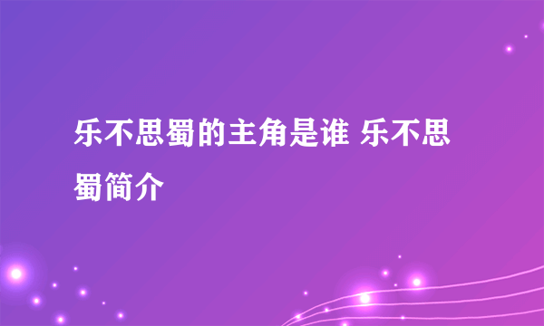 乐不思蜀的主角是谁 乐不思蜀简介