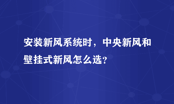 安装新风系统时，中央新风和壁挂式新风怎么选？