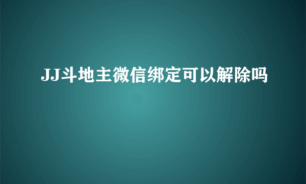 JJ斗地主微信绑定可以解除吗