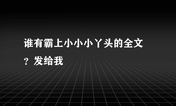 谁有霸上小小小丫头的全文 ？发给我