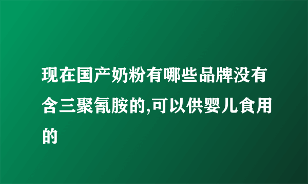 现在国产奶粉有哪些品牌没有含三聚氰胺的,可以供婴儿食用的