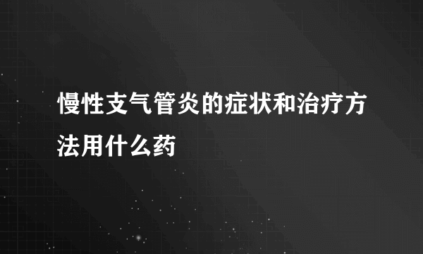 慢性支气管炎的症状和治疗方法用什么药