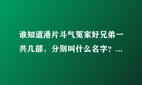 谁知道港片斗气冤家好兄弟一共几部，分别叫什么名字？都能在网上找的到吗？