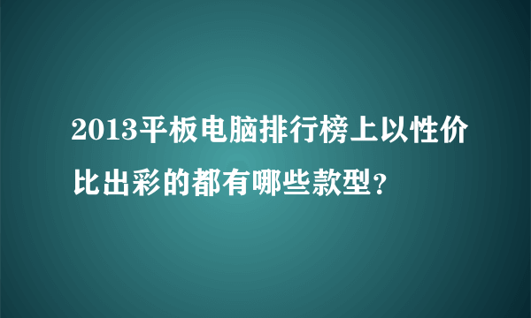 2013平板电脑排行榜上以性价比出彩的都有哪些款型？