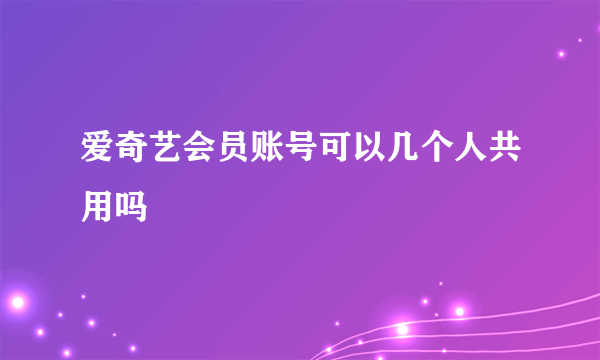 爱奇艺会员账号可以几个人共用吗