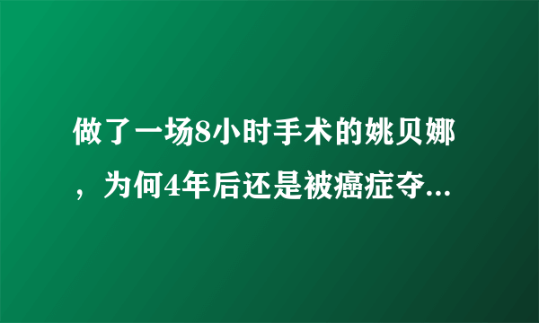 做了一场8小时手术的姚贝娜，为何4年后还是被癌症夺去生命？