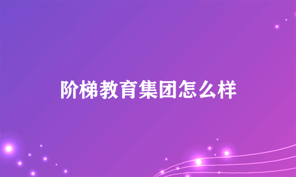 阶梯教育集团怎么样