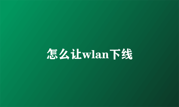 怎么让wlan下线