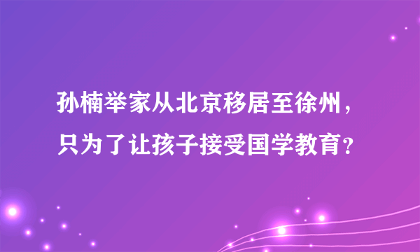 孙楠举家从北京移居至徐州，只为了让孩子接受国学教育？