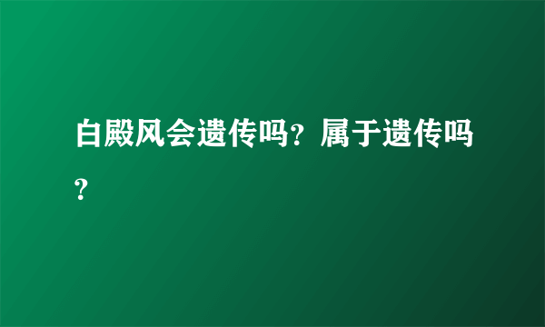 白殿风会遗传吗？属于遗传吗？