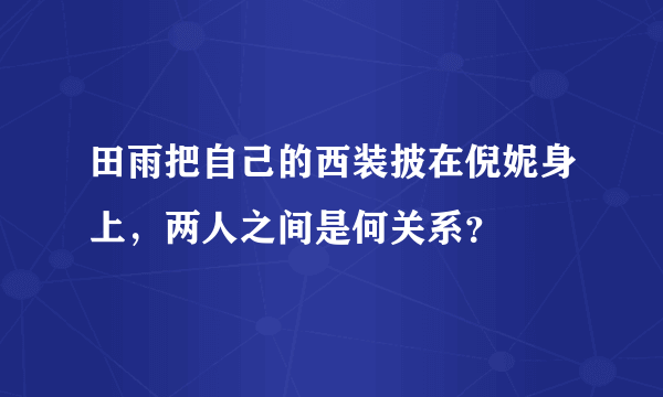 田雨把自己的西装披在倪妮身上，两人之间是何关系？