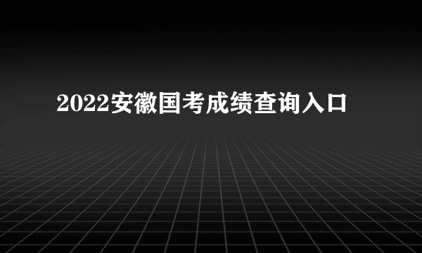 2022安徽国考成绩查询入口