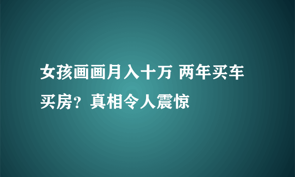 女孩画画月入十万 两年买车买房？真相令人震惊