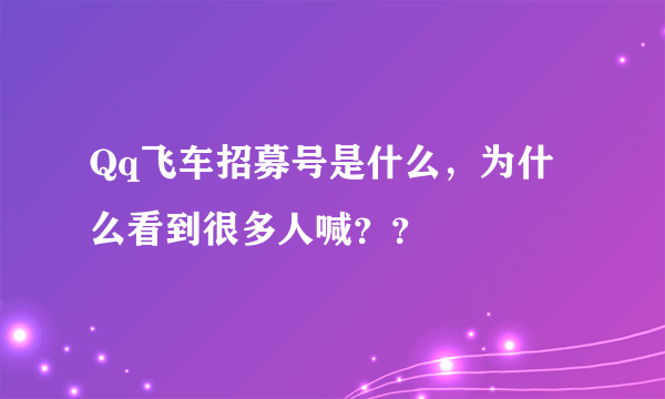 Qq飞车招募号是什么，为什么看到很多人喊？？