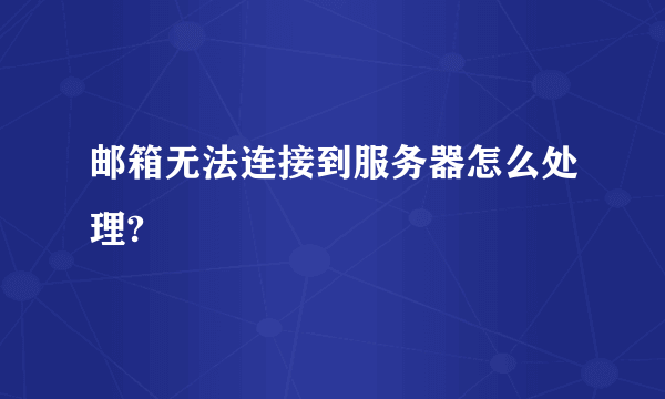 邮箱无法连接到服务器怎么处理?