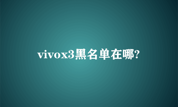 vivox3黑名单在哪?