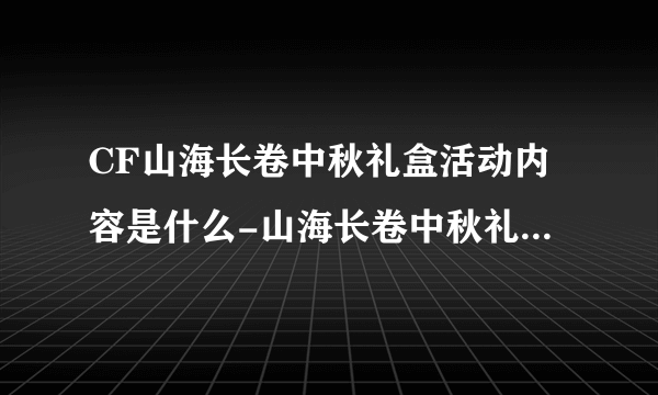 CF山海长卷中秋礼盒活动内容是什么-山海长卷中秋礼盒活动内容介绍