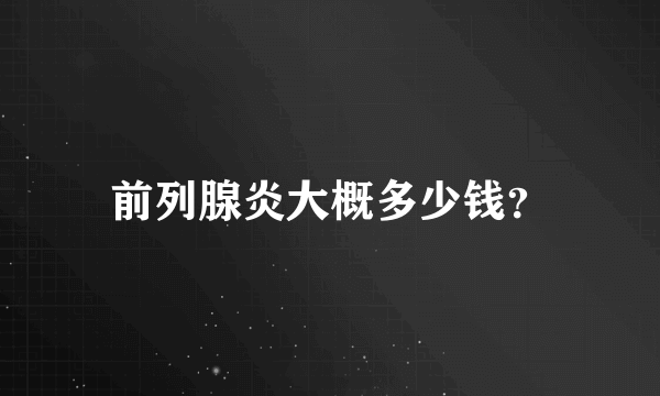 前列腺炎大概多少钱？