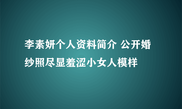 李素妍个人资料简介 公开婚纱照尽显羞涩小女人模样