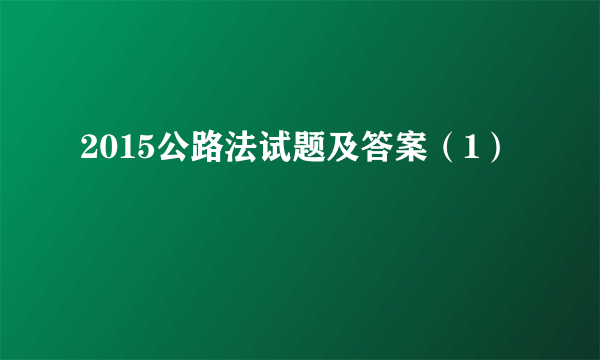 2015公路法试题及答案（1）