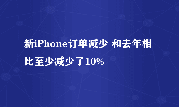 新iPhone订单减少 和去年相比至少减少了10%