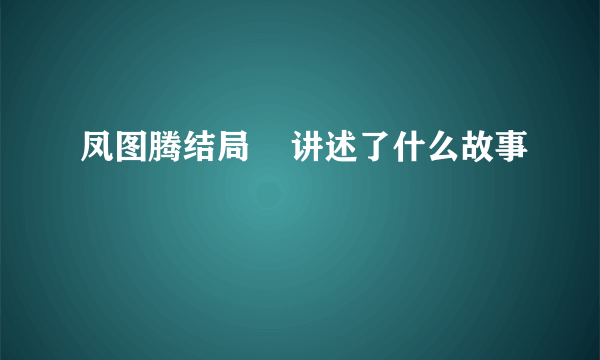 凤图腾结局    讲述了什么故事