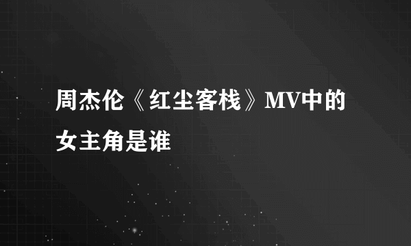 周杰伦《红尘客栈》MV中的女主角是谁