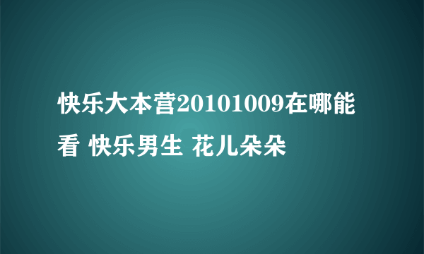 快乐大本营20101009在哪能看 快乐男生 花儿朵朵