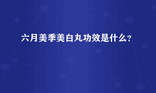 六月美季美白丸功效是什么？