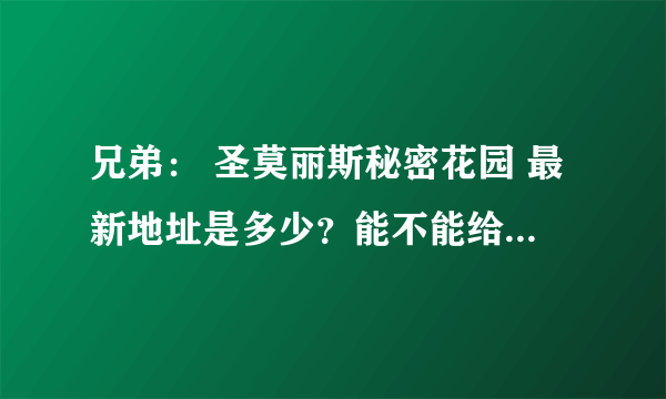 兄弟： 圣莫丽斯秘密花园 最新地址是多少？能不能给我发一个可以上的？谢谢了