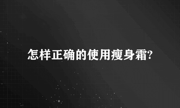 怎样正确的使用瘦身霜?